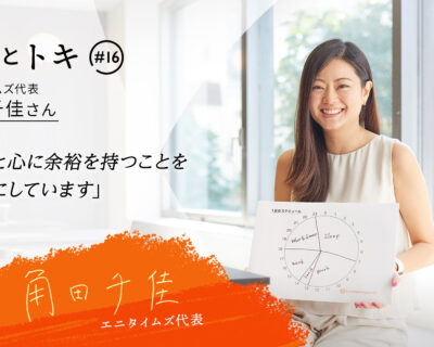 【ヒトとトキ♯16】エニタイムズ代表・角田千佳さん「時間と心に余裕を持つことを大切にしています」